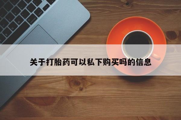 私人医院药流打胎价格表关于打胎药可以私下购买吗的信息