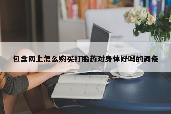 私人医院药流打胎价格表包含网上怎么购买打胎药对身体好吗的词条