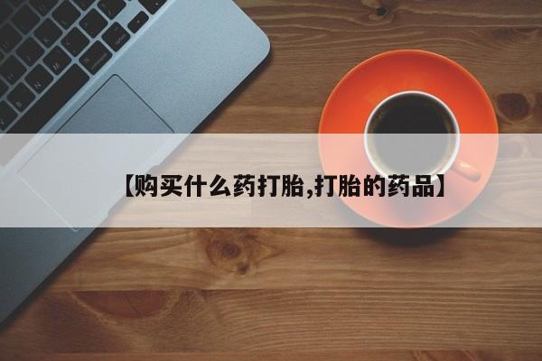 私人医院药流打胎价格表【购买什么药打胎,打胎的药品】