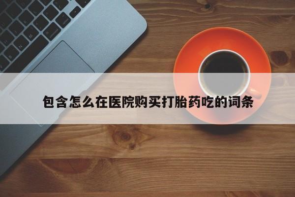 私人医院药流打胎价格表包含怎么在医院购买打胎药吃的词条